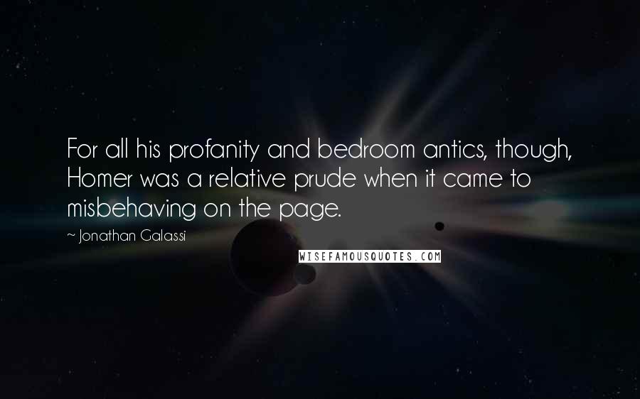 Jonathan Galassi Quotes: For all his profanity and bedroom antics, though, Homer was a relative prude when it came to misbehaving on the page.