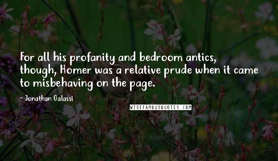 Jonathan Galassi Quotes: For all his profanity and bedroom antics, though, Homer was a relative prude when it came to misbehaving on the page.