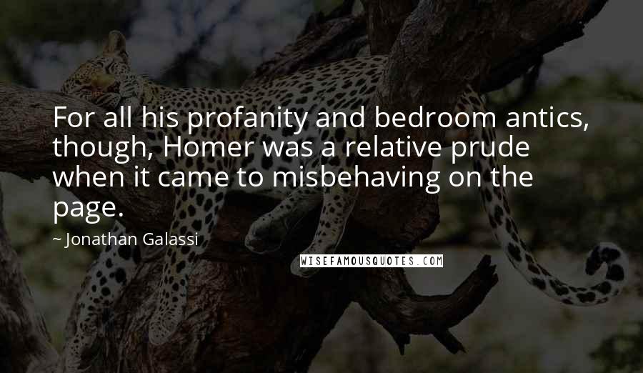 Jonathan Galassi Quotes: For all his profanity and bedroom antics, though, Homer was a relative prude when it came to misbehaving on the page.