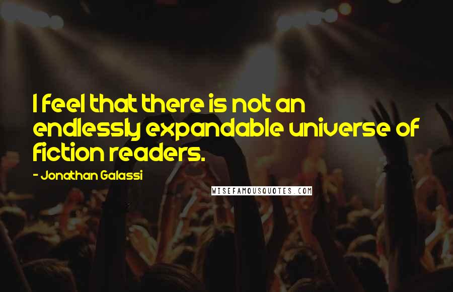 Jonathan Galassi Quotes: I feel that there is not an endlessly expandable universe of fiction readers.