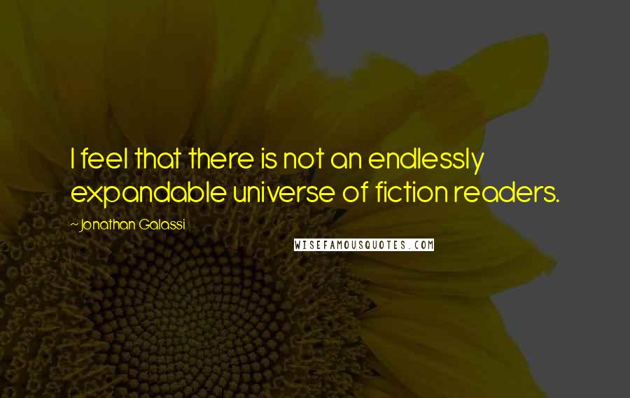 Jonathan Galassi Quotes: I feel that there is not an endlessly expandable universe of fiction readers.