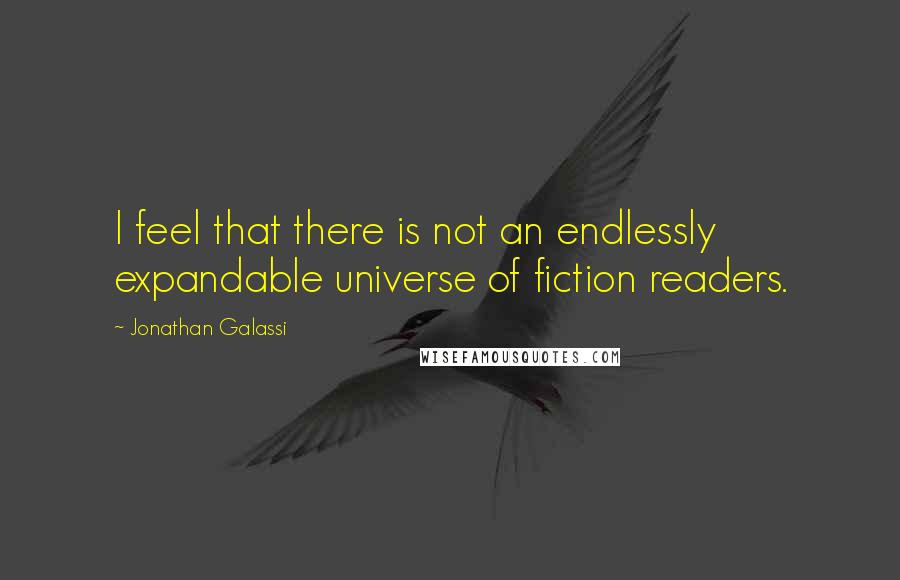 Jonathan Galassi Quotes: I feel that there is not an endlessly expandable universe of fiction readers.