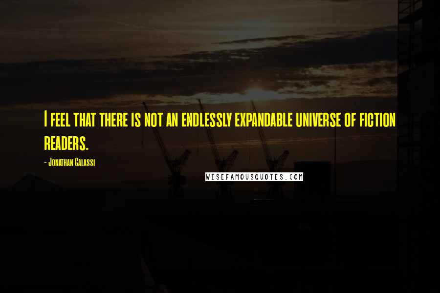 Jonathan Galassi Quotes: I feel that there is not an endlessly expandable universe of fiction readers.