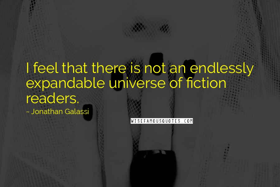 Jonathan Galassi Quotes: I feel that there is not an endlessly expandable universe of fiction readers.