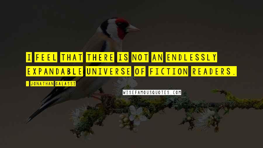 Jonathan Galassi Quotes: I feel that there is not an endlessly expandable universe of fiction readers.
