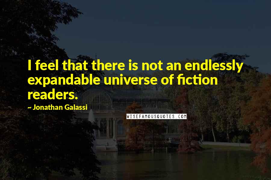 Jonathan Galassi Quotes: I feel that there is not an endlessly expandable universe of fiction readers.