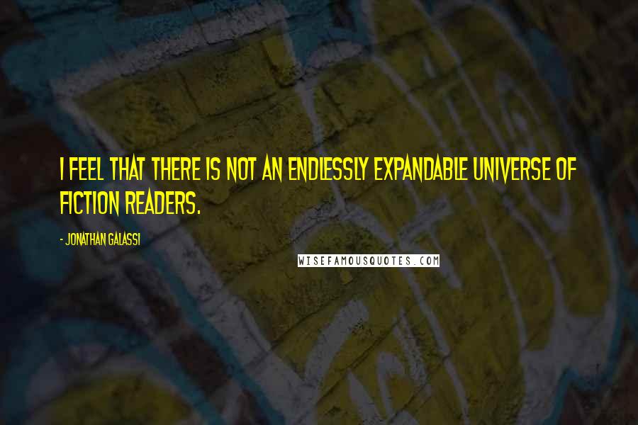 Jonathan Galassi Quotes: I feel that there is not an endlessly expandable universe of fiction readers.