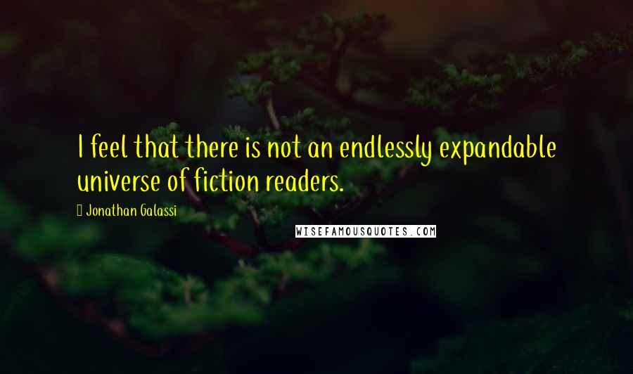 Jonathan Galassi Quotes: I feel that there is not an endlessly expandable universe of fiction readers.