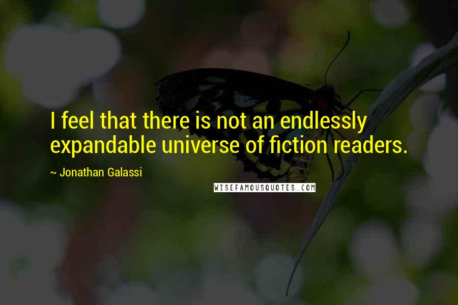 Jonathan Galassi Quotes: I feel that there is not an endlessly expandable universe of fiction readers.