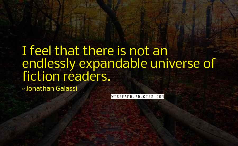 Jonathan Galassi Quotes: I feel that there is not an endlessly expandable universe of fiction readers.