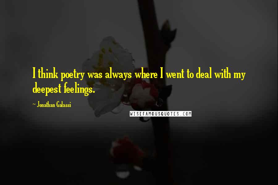 Jonathan Galassi Quotes: I think poetry was always where I went to deal with my deepest feelings.