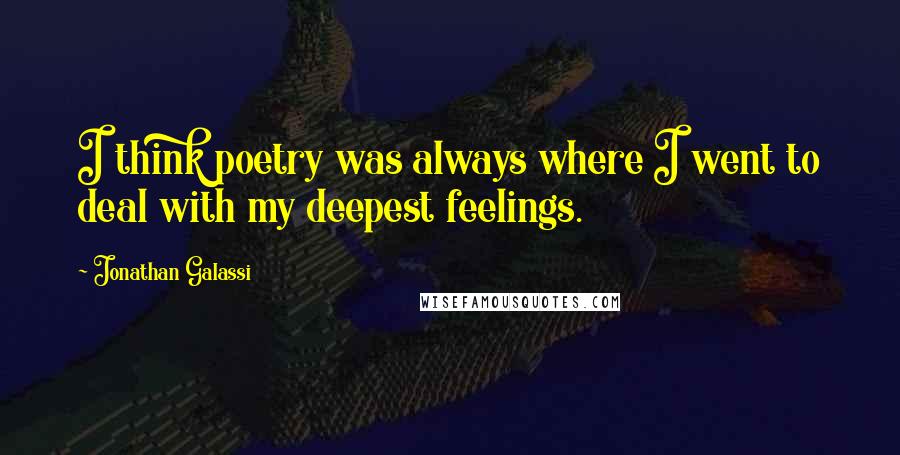 Jonathan Galassi Quotes: I think poetry was always where I went to deal with my deepest feelings.