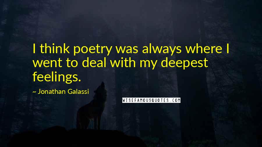Jonathan Galassi Quotes: I think poetry was always where I went to deal with my deepest feelings.