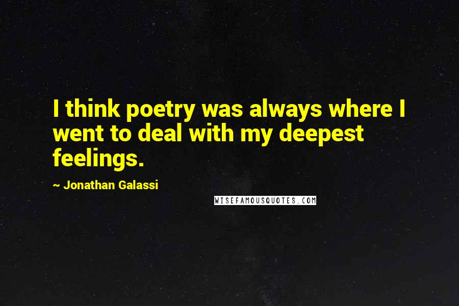 Jonathan Galassi Quotes: I think poetry was always where I went to deal with my deepest feelings.