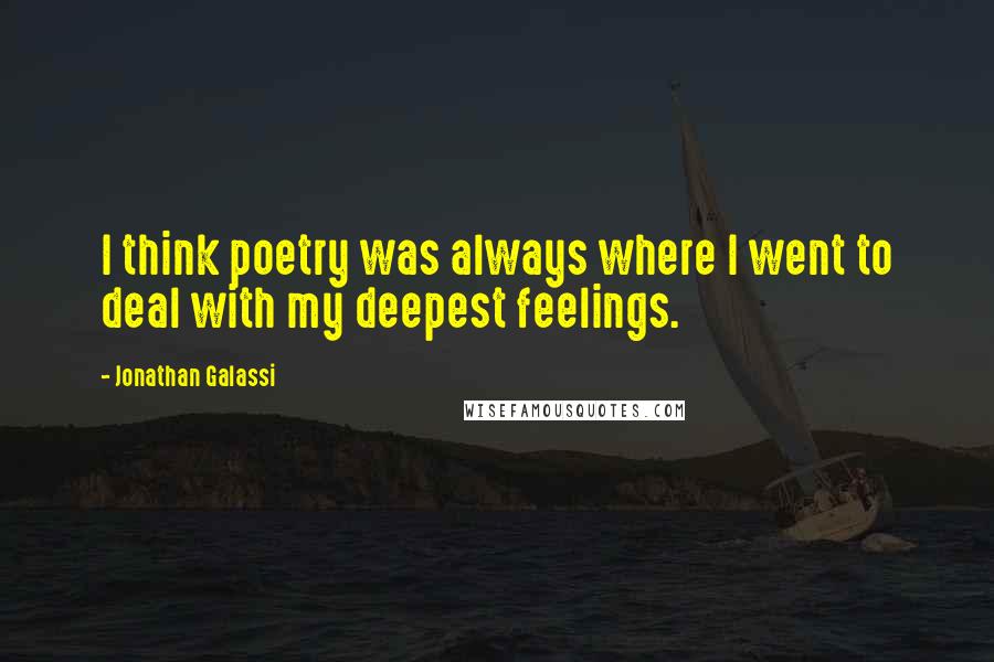 Jonathan Galassi Quotes: I think poetry was always where I went to deal with my deepest feelings.