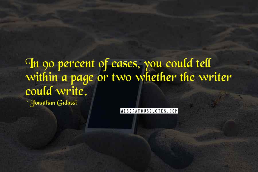 Jonathan Galassi Quotes: In 90 percent of cases, you could tell within a page or two whether the writer could write.