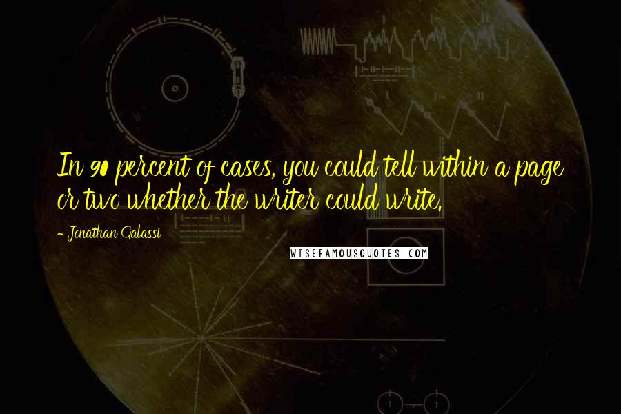 Jonathan Galassi Quotes: In 90 percent of cases, you could tell within a page or two whether the writer could write.