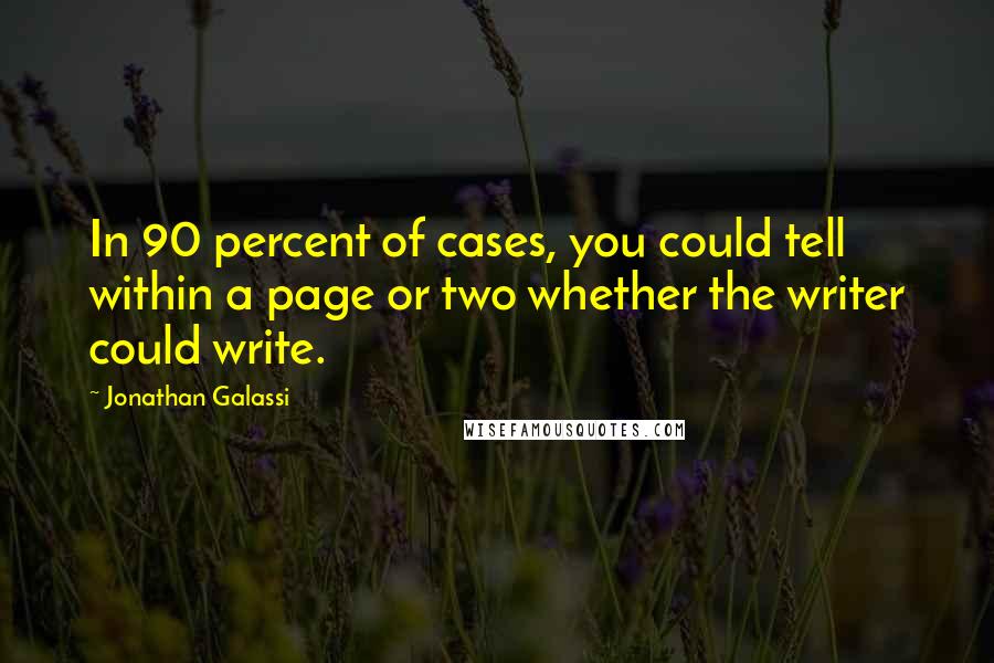 Jonathan Galassi Quotes: In 90 percent of cases, you could tell within a page or two whether the writer could write.