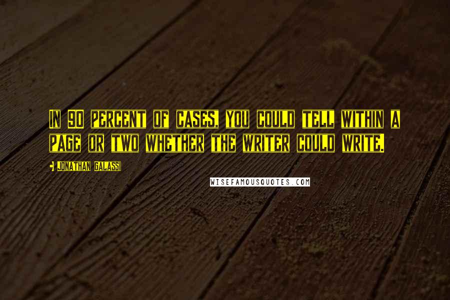 Jonathan Galassi Quotes: In 90 percent of cases, you could tell within a page or two whether the writer could write.