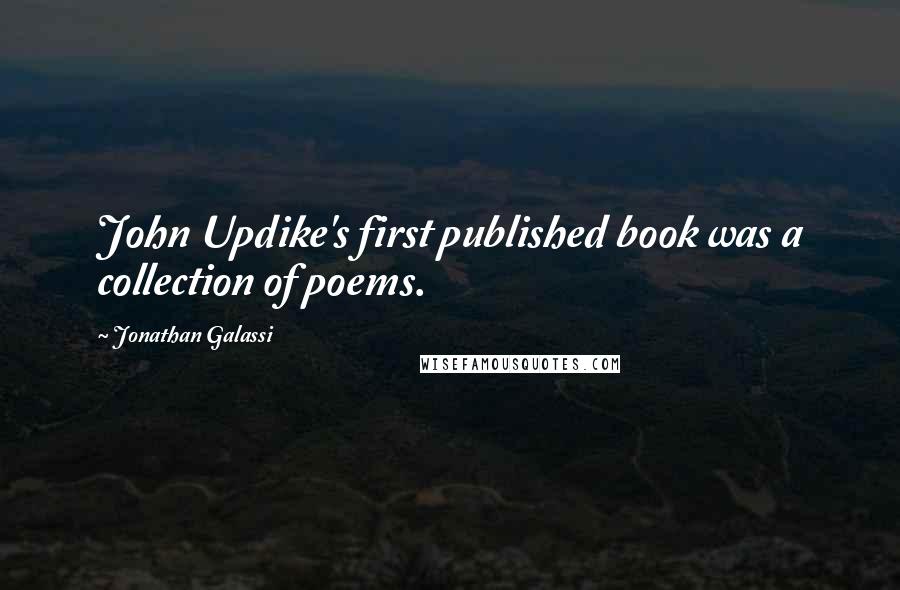 Jonathan Galassi Quotes: John Updike's first published book was a collection of poems.