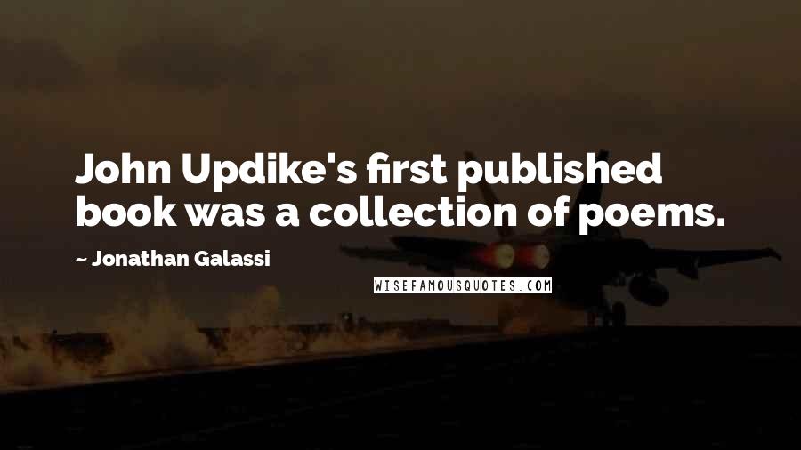 Jonathan Galassi Quotes: John Updike's first published book was a collection of poems.