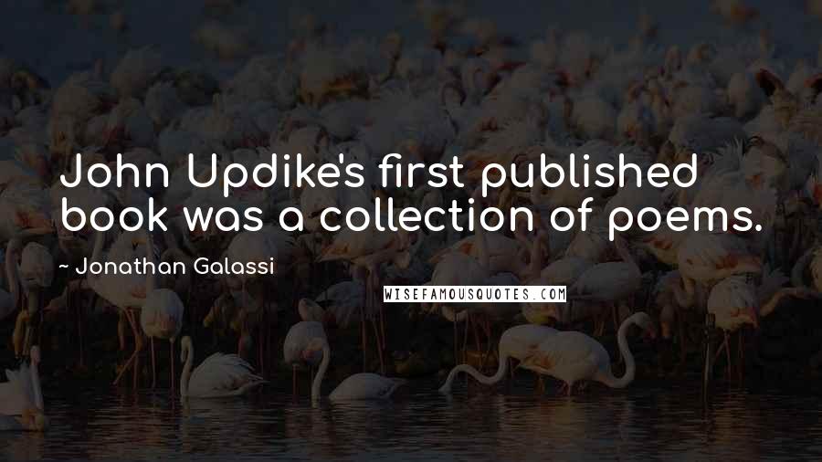 Jonathan Galassi Quotes: John Updike's first published book was a collection of poems.