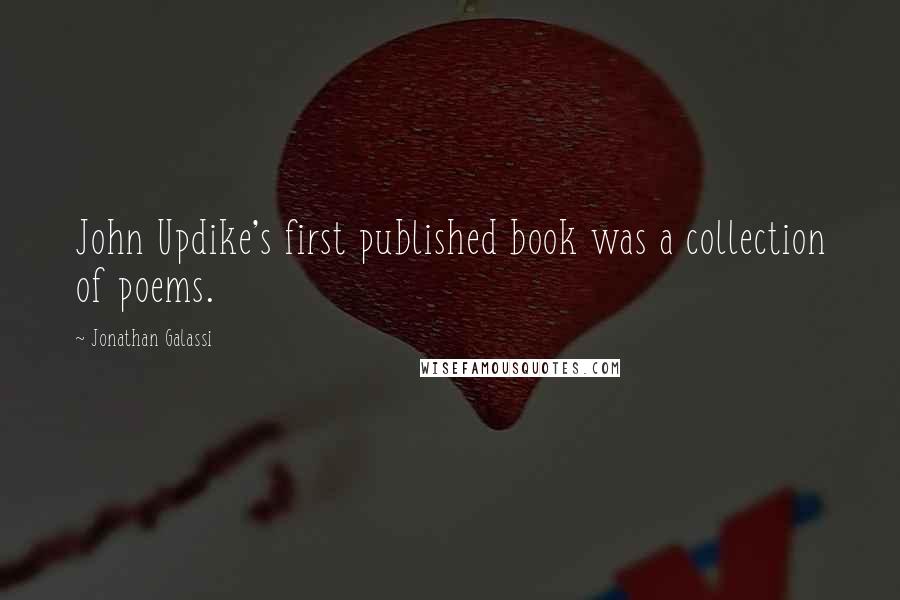 Jonathan Galassi Quotes: John Updike's first published book was a collection of poems.