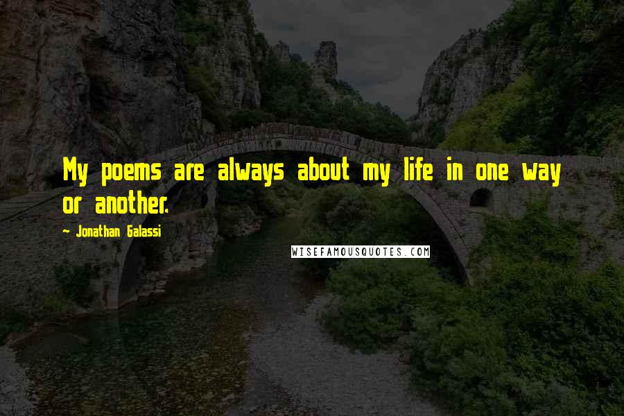 Jonathan Galassi Quotes: My poems are always about my life in one way or another.