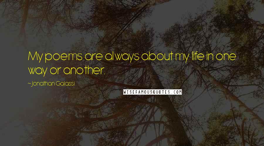 Jonathan Galassi Quotes: My poems are always about my life in one way or another.