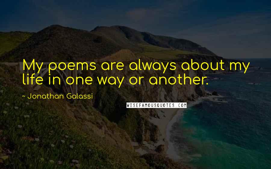 Jonathan Galassi Quotes: My poems are always about my life in one way or another.