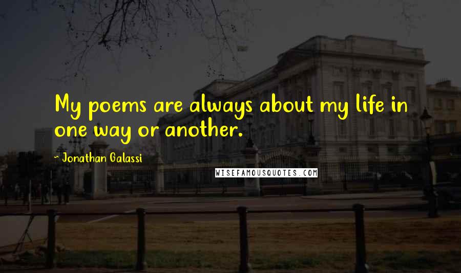 Jonathan Galassi Quotes: My poems are always about my life in one way or another.