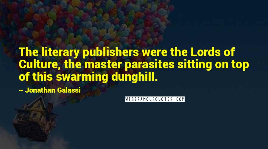 Jonathan Galassi Quotes: The literary publishers were the Lords of Culture, the master parasites sitting on top of this swarming dunghill.