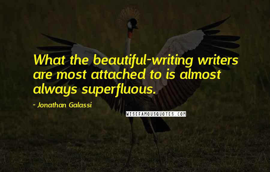 Jonathan Galassi Quotes: What the beautiful-writing writers are most attached to is almost always superfluous.