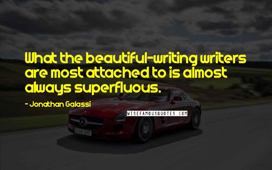 Jonathan Galassi Quotes: What the beautiful-writing writers are most attached to is almost always superfluous.