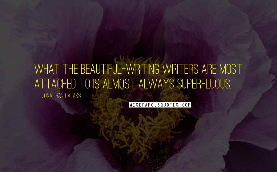 Jonathan Galassi Quotes: What the beautiful-writing writers are most attached to is almost always superfluous.