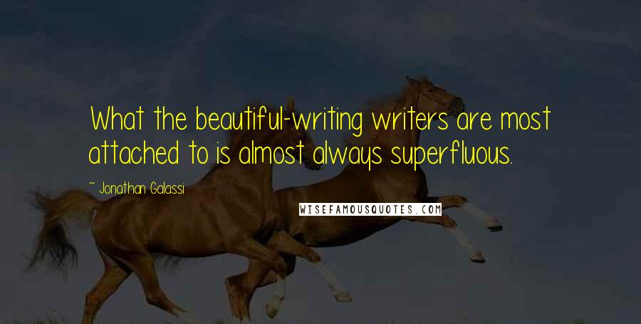 Jonathan Galassi Quotes: What the beautiful-writing writers are most attached to is almost always superfluous.