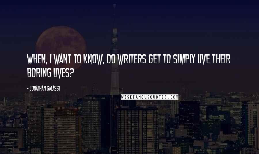 Jonathan Galassi Quotes: When, I want to know, do writers get to simply live their boring lives?