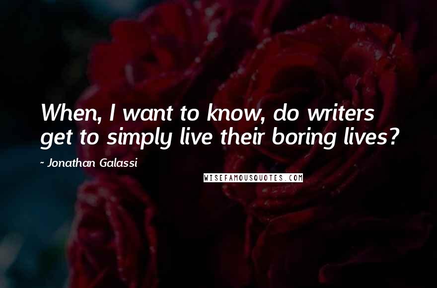 Jonathan Galassi Quotes: When, I want to know, do writers get to simply live their boring lives?