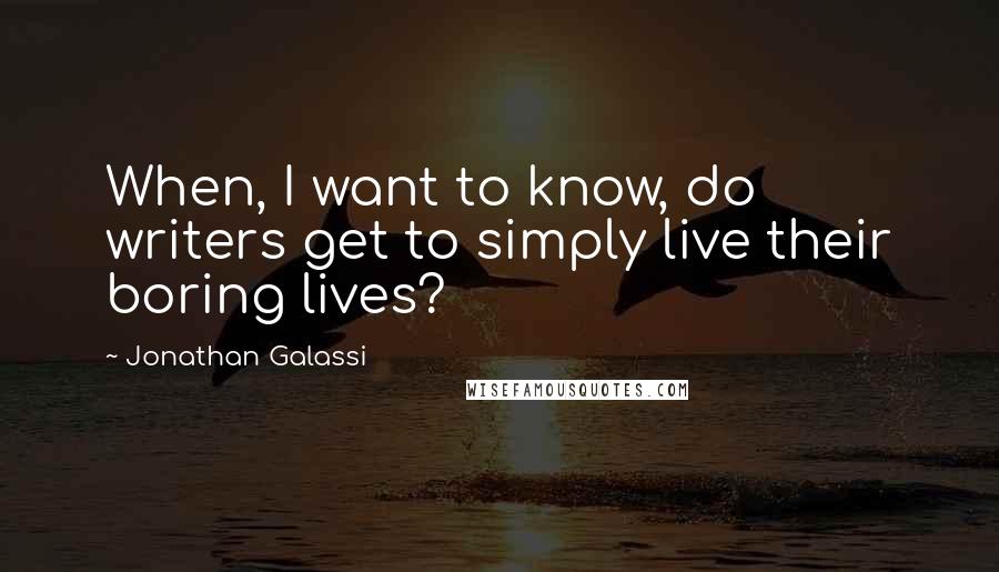 Jonathan Galassi Quotes: When, I want to know, do writers get to simply live their boring lives?
