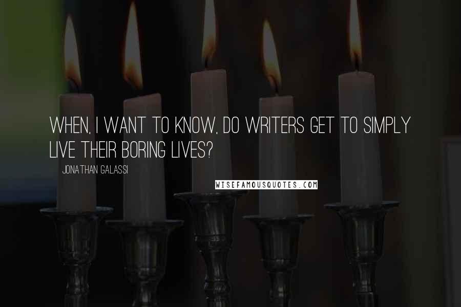 Jonathan Galassi Quotes: When, I want to know, do writers get to simply live their boring lives?