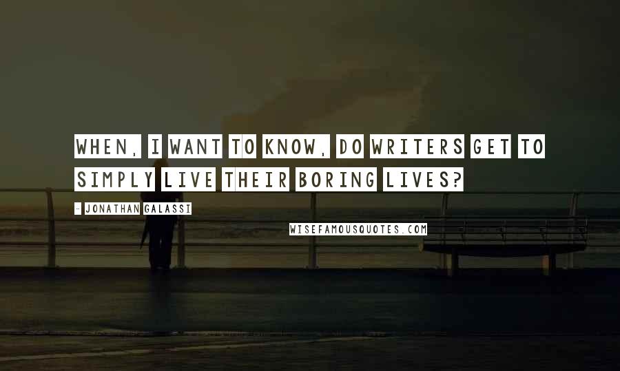 Jonathan Galassi Quotes: When, I want to know, do writers get to simply live their boring lives?