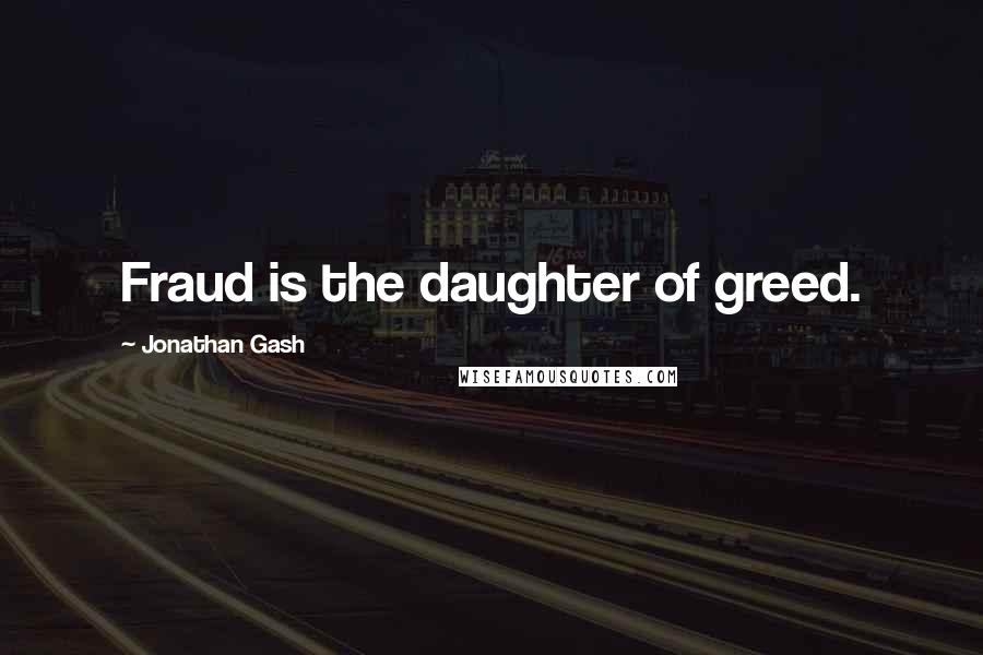 Jonathan Gash Quotes: Fraud is the daughter of greed.