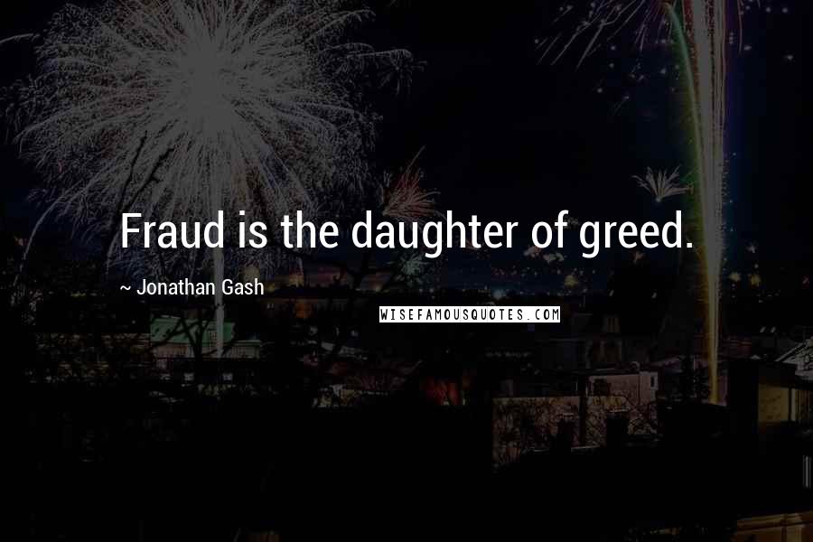 Jonathan Gash Quotes: Fraud is the daughter of greed.