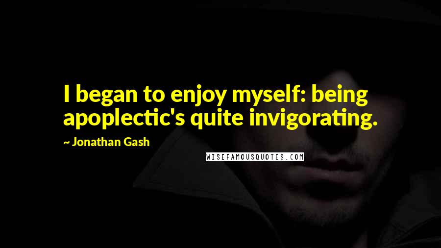 Jonathan Gash Quotes: I began to enjoy myself: being apoplectic's quite invigorating.