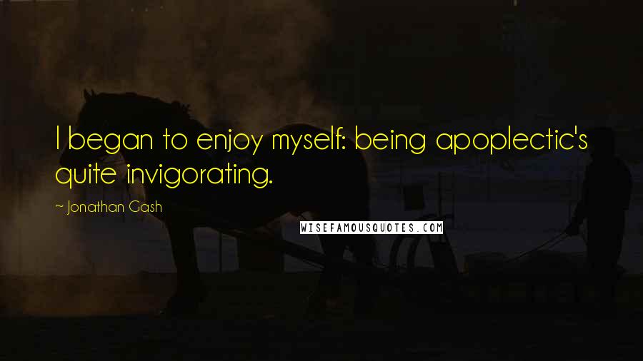 Jonathan Gash Quotes: I began to enjoy myself: being apoplectic's quite invigorating.