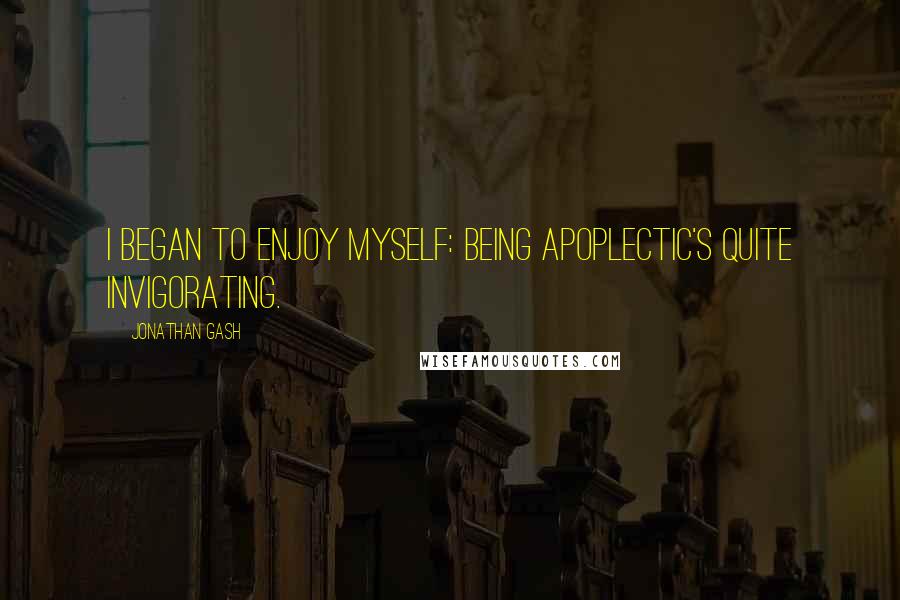 Jonathan Gash Quotes: I began to enjoy myself: being apoplectic's quite invigorating.