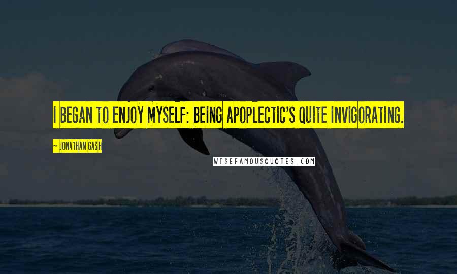 Jonathan Gash Quotes: I began to enjoy myself: being apoplectic's quite invigorating.