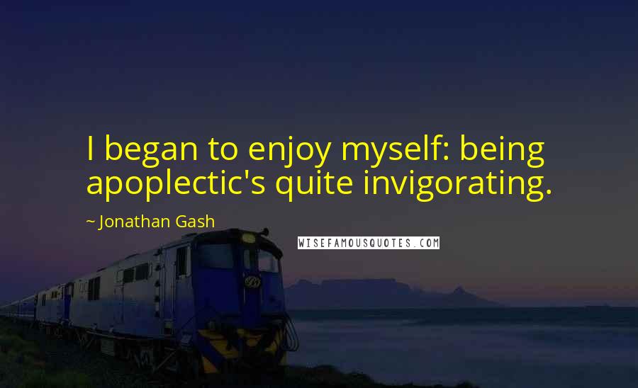 Jonathan Gash Quotes: I began to enjoy myself: being apoplectic's quite invigorating.