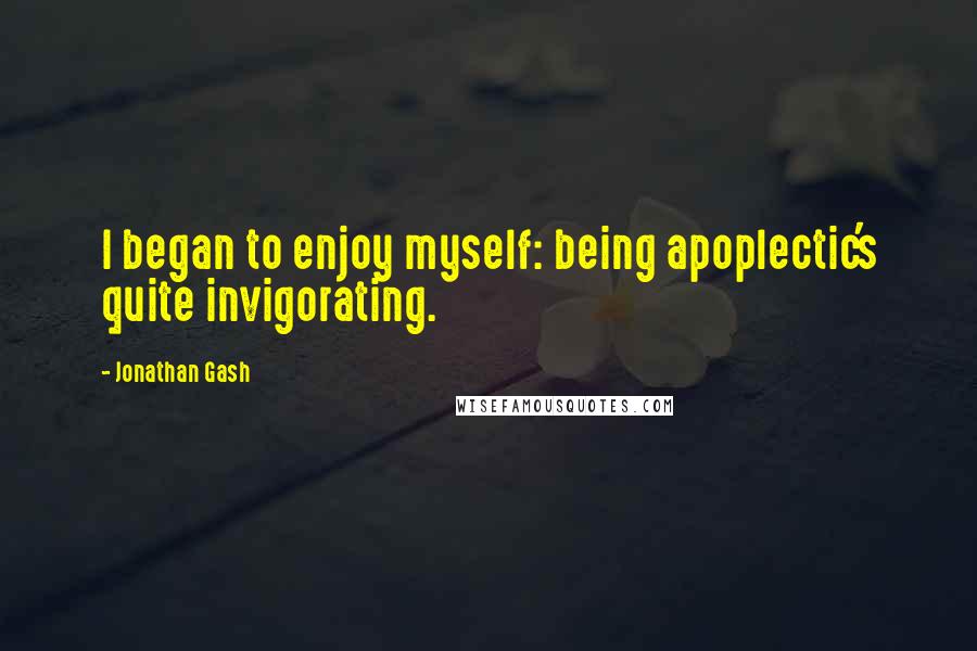 Jonathan Gash Quotes: I began to enjoy myself: being apoplectic's quite invigorating.