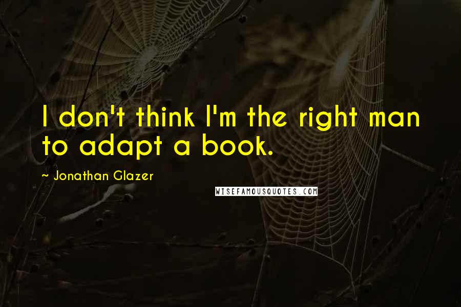 Jonathan Glazer Quotes: I don't think I'm the right man to adapt a book.